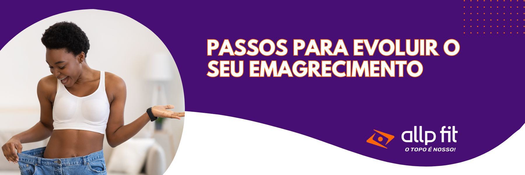 Passos para evoluir o seu Emagrecimento