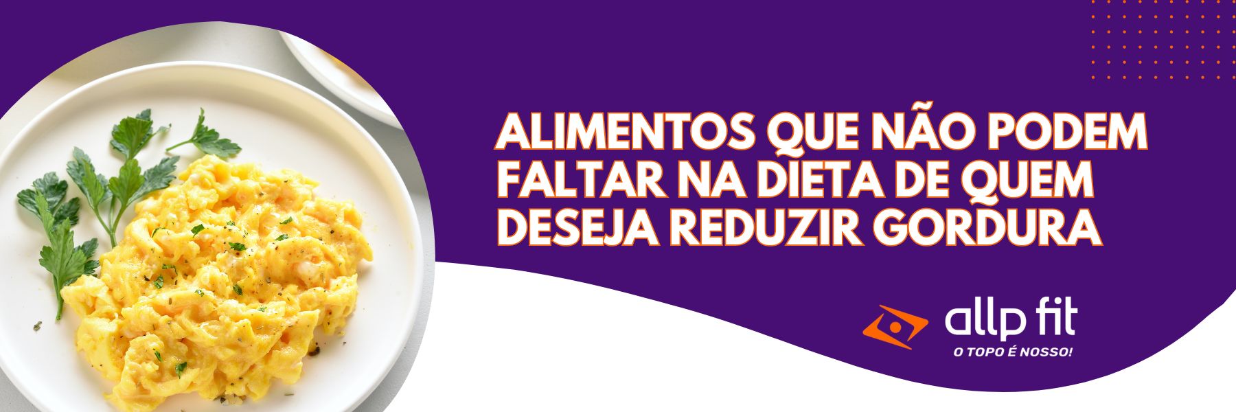Alimentos que não podem faltar na dieta de quem deseja reduzir gordura