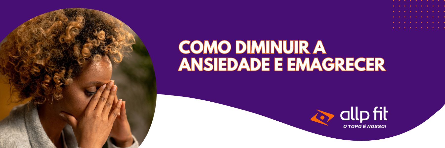 Como diminuir a Ansiedade e Emagrecer