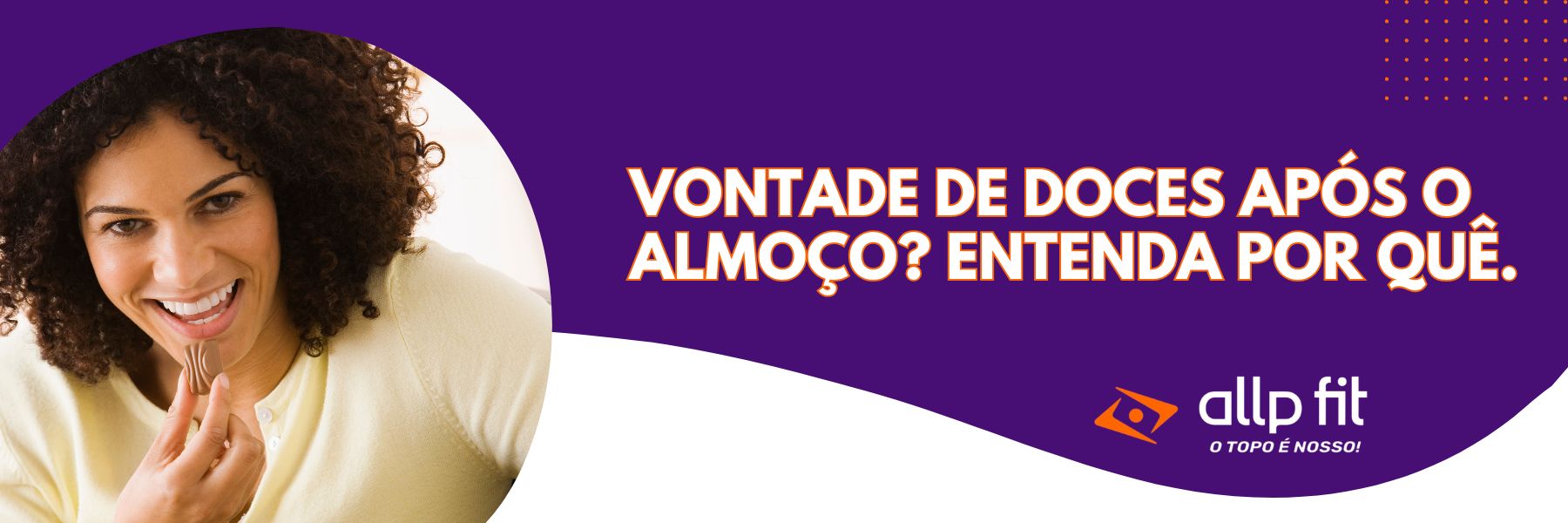 Vontade de Doces após o almoço? Entenda por quê.